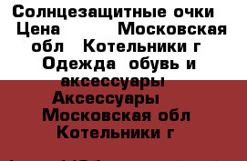 Солнцезащитные очки  › Цена ­ 250 - Московская обл., Котельники г. Одежда, обувь и аксессуары » Аксессуары   . Московская обл.,Котельники г.